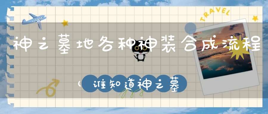 神之墓地各种神装合成流程(谁知道神之墓地3.0.5武器合成和游戏攻略)