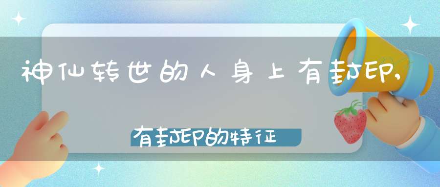 神仙转世的人身上有封印,有封印的特征