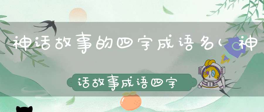 神话故事的四字成语名(神话故事成语四字)