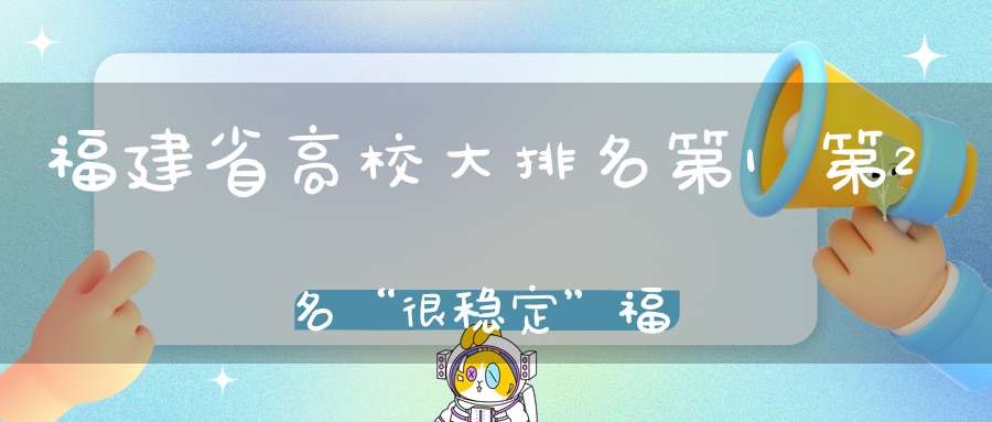 福建省高校大排名第1第2名“很稳定”福建农林大学会是第3吗