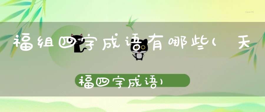 福组四字成语有哪些(天福四字成语)