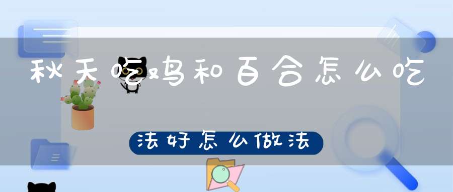 秋天吃鸡和百合怎么吃法好怎么做法