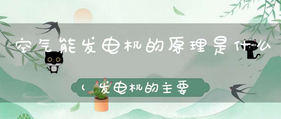 空气能发电机的原理是什么(发电机的主要工作原理是什么)