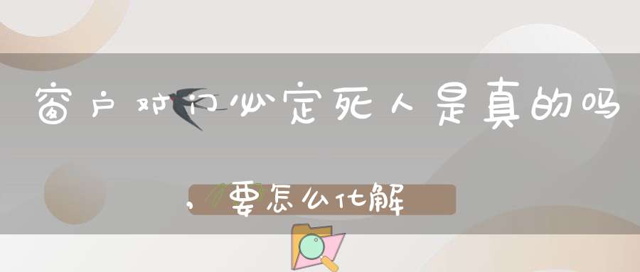 窗户对门必定死人是真的吗,要怎么化解