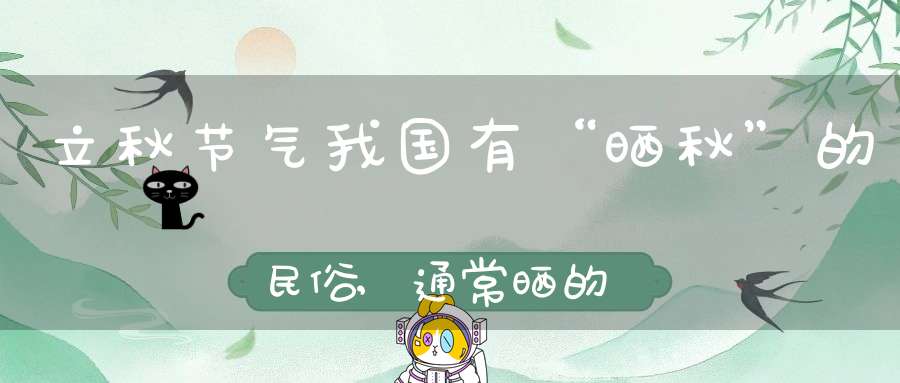 立秋节气我国有“晒秋”的民俗,通常晒的是什么