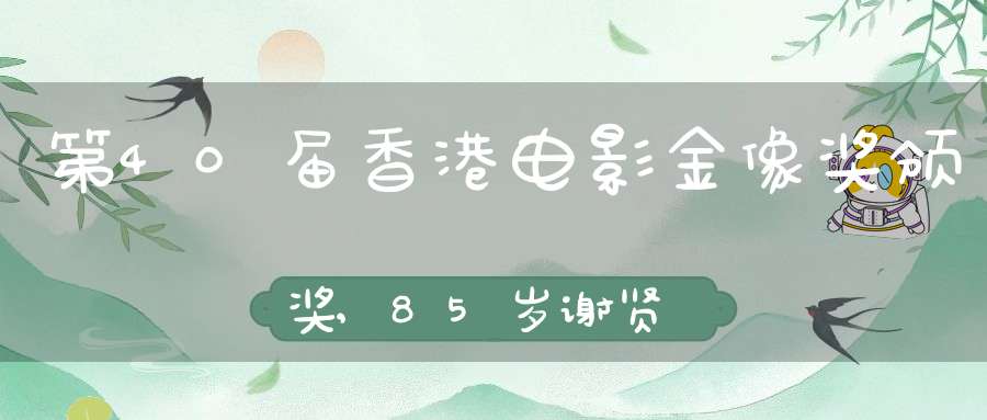 第40届香港电影金像奖颁奖,85岁谢贤成最年长影帝