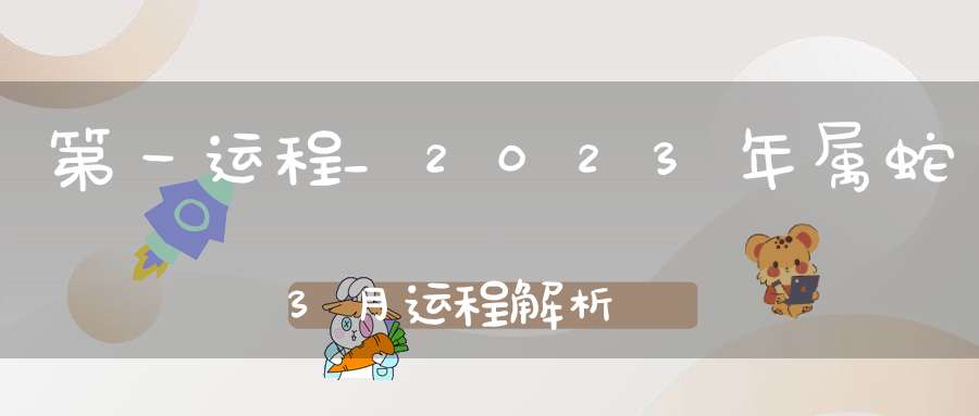 第一运程_2023年属蛇3月运程解析