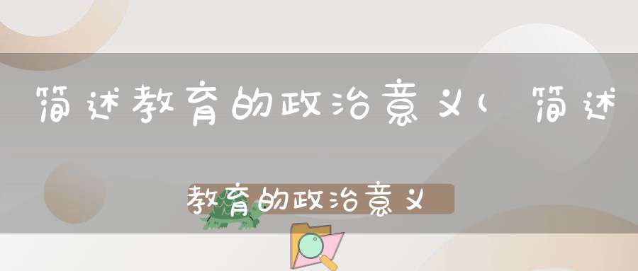 简述教育的政治意义(简述教育的政治意义)