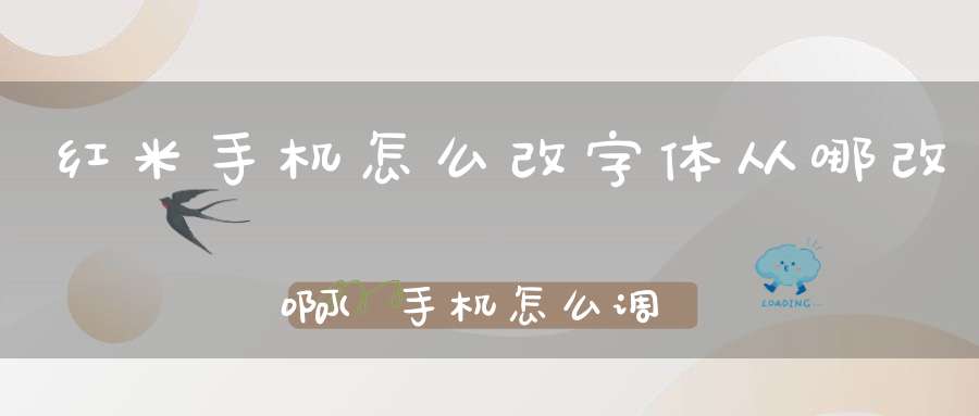 红米手机怎么改字体从哪改啊(手机怎么调节字体大小)