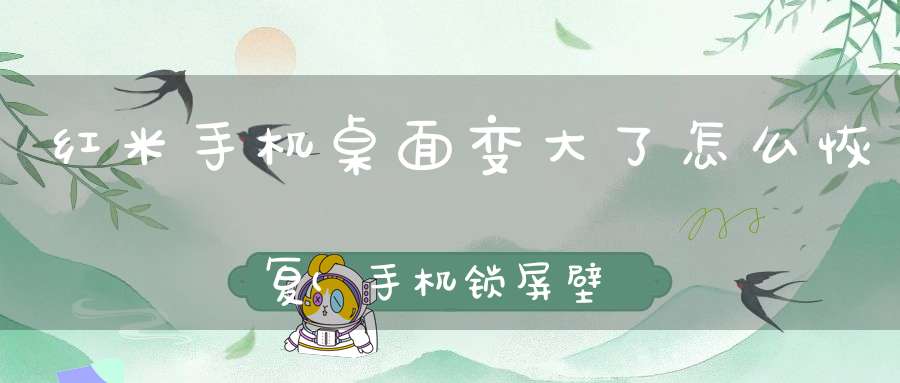 红米手机桌面变大了怎么恢复(手机锁屏壁纸变大怎么办)