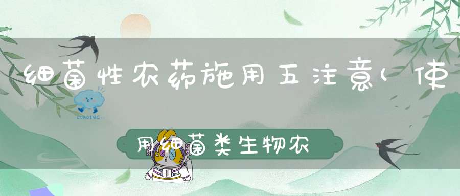 细菌性农药施用五注意(使用细菌类生物农药当心天气变化这是为什么呢)