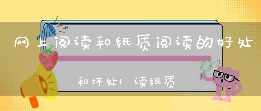 网上阅读和纸质阅读的好处和坏处(读纸质书的好处和坏处)