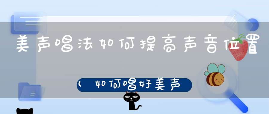 美声唱法如何提高声音位置(如何唱好美声唱法详细�0�3)