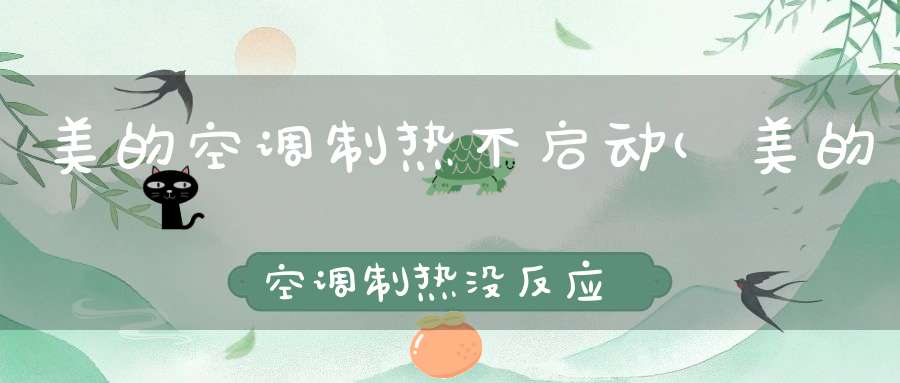 美的空调制热不启动(美的空调制热没反应怎么回事)