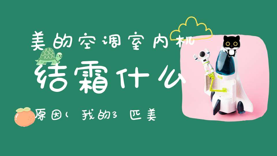 美的空调室内机结霜什么原因(我的3匹美的空调室内机结霜是什么原因)