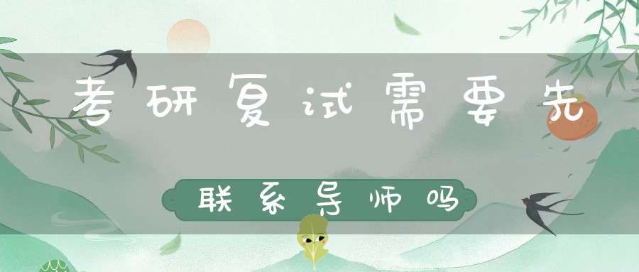 考研复试需要先联系导师吗