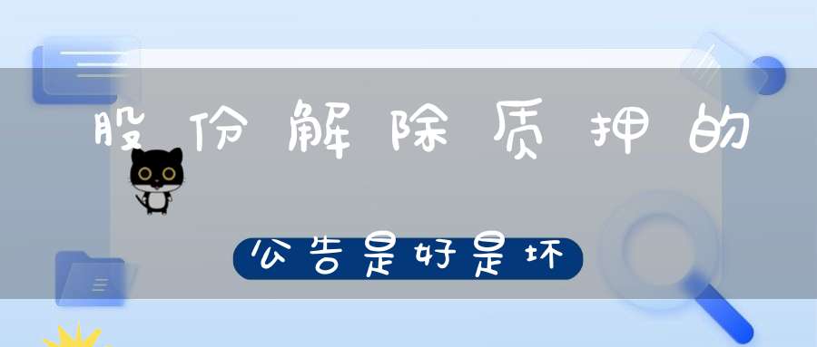 股份解除质押的公告是好是坏