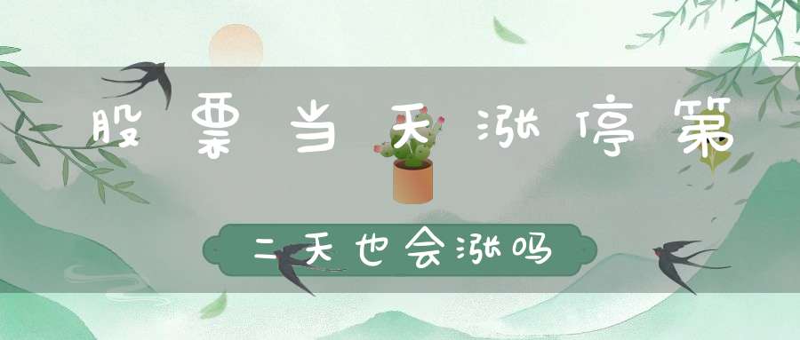 股票当天涨停第二天也会涨吗