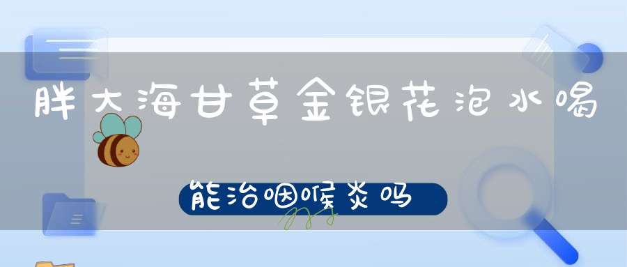 胖大海甘草金银花泡水喝能治咽喉炎吗