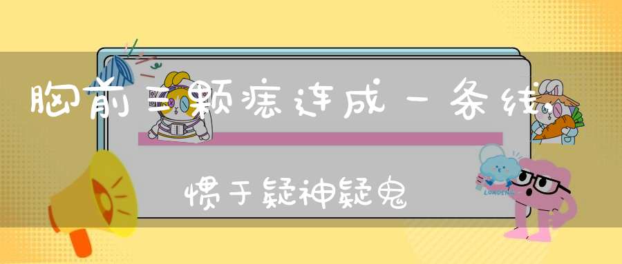 胸前三颗痣连成一条线,惯于疑神疑鬼