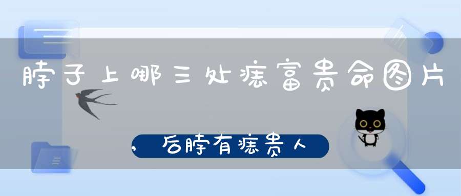 脖子上哪三处痣富贵命图片,后脖有痣贵人相助