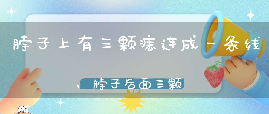 脖子上有三颗痣连成一条线,脖子后面三颗痣一条线