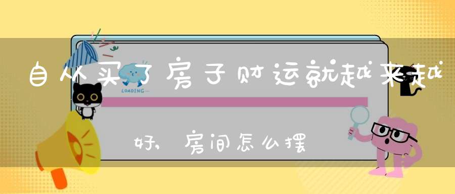 自从买了房子财运就越来越好,房间怎么摆设增加财运