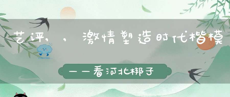 艺评,,激情塑造时代楷模——看河北梆子《李保国》