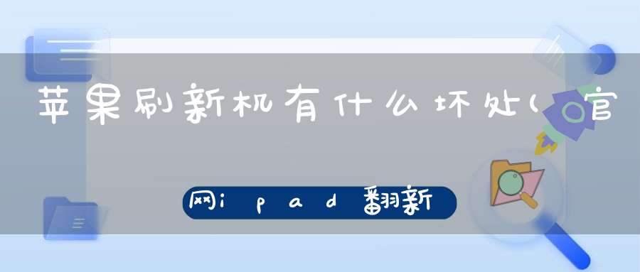 苹果刷新机有什么坏处(官网ipad翻新机有什么坏处)