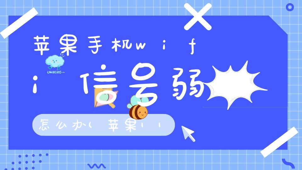 苹果手机wifi信号弱怎么办(苹果11接收wifi信号不好怎么办)