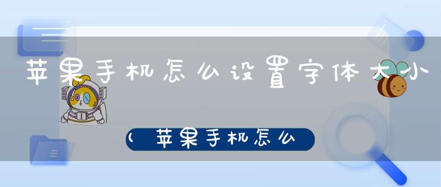 苹果手机怎么设置字体大小(苹果手机怎么调浏览器字体大小)