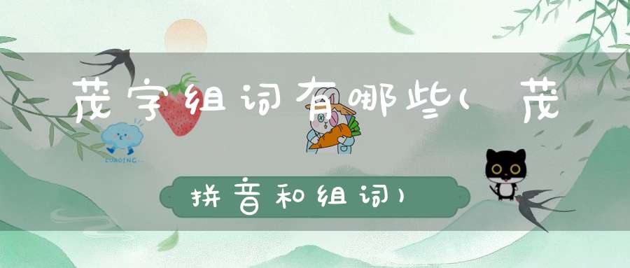 茂字组词有哪些(茂拼音和组词)