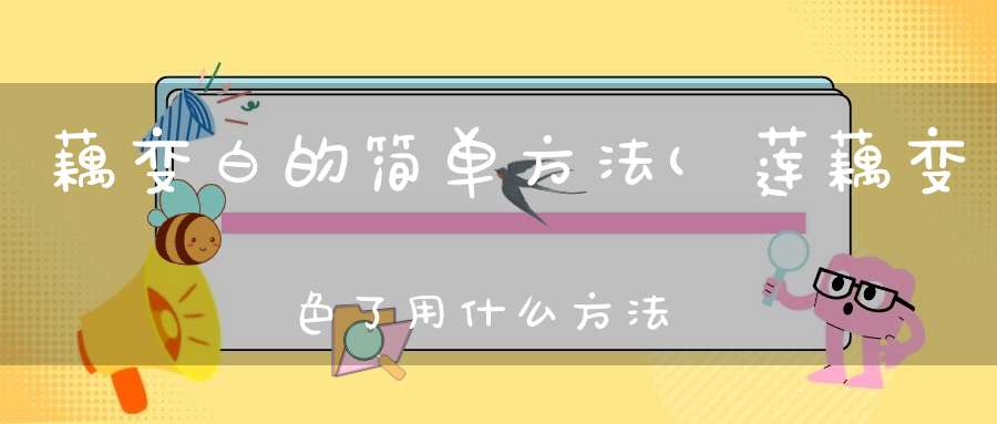 藕变白的简单方法(莲藕变色了用什么方法才能变白用什么可以把莲藕漂白)