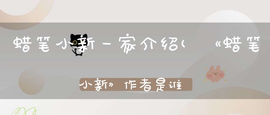 蜡笔小新一家介绍(《蜡笔小新》作者是谁求他简历)