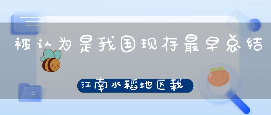 被认为是我国现存最早总结江南水稻地区栽培技术的一部农书