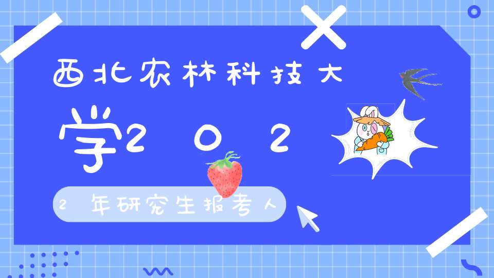 西北农林科技大学2022年研究生报考人数首次破万