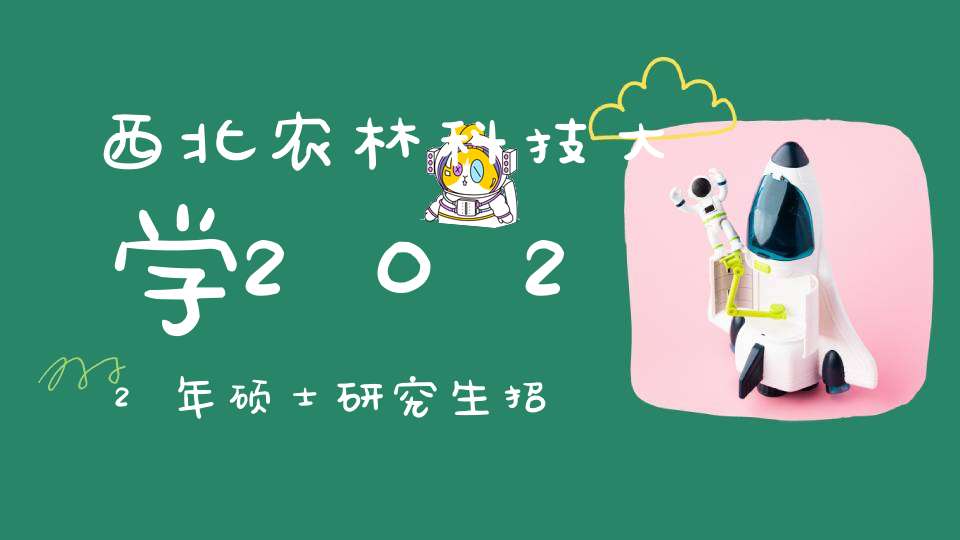 西北农林科技大学2022年硕士研究生招生考试考生进入复试