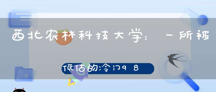 西北农林科技大学：一所被低估的冷门985是否值得报考