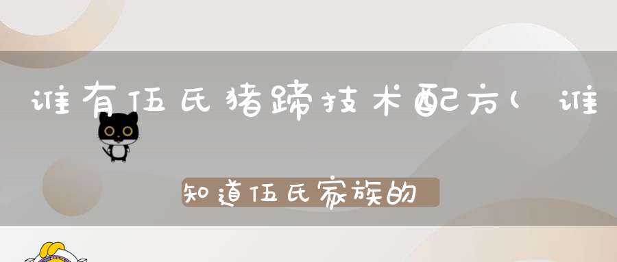 谁有伍氏猪蹄技术配方(谁知道伍氏家族的辈分是如何的)