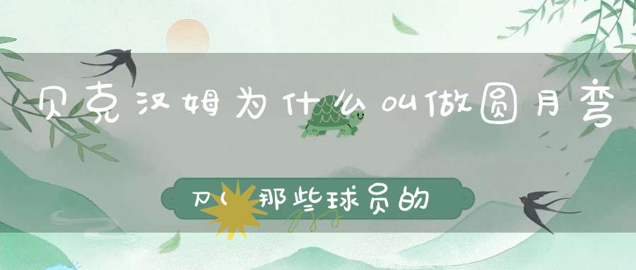 贝克汉姆为什么叫做圆月弯刀(那些球员的独门绝学)