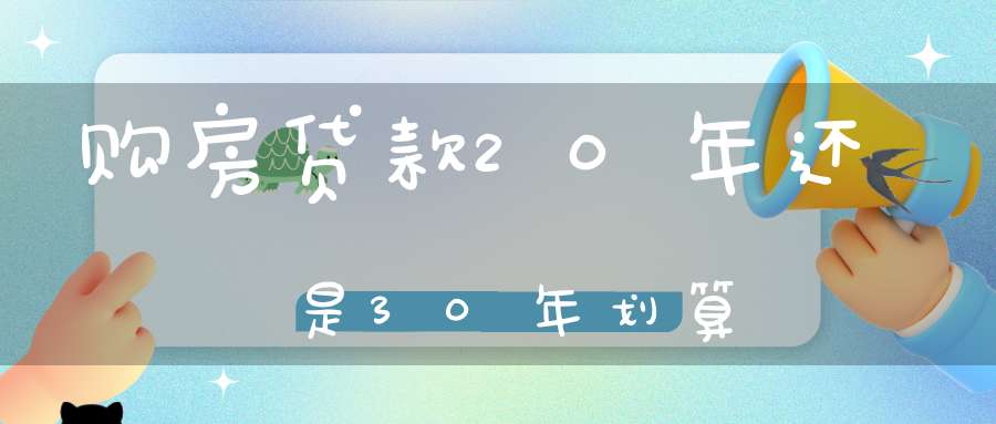 购房贷款20年还是30年划算