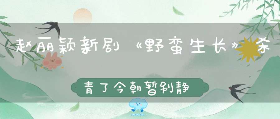 赵丽颖新剧《野蛮生长》杀青了今朝暂别静待重逢