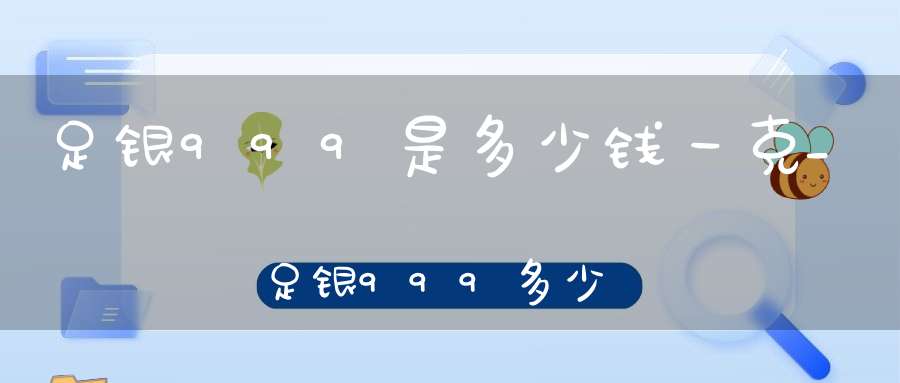 足银999是多少钱一克_足银999多少钱一克