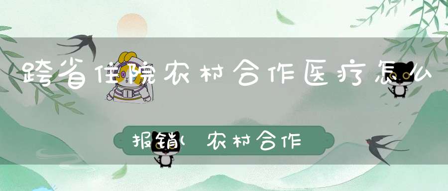 跨省住院农村合作医疗怎么报销(农村合作医疗在外地住院怎么报销)