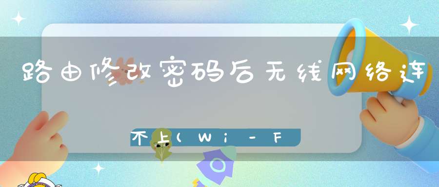路由修改密码后无线网络连不上(Wi-Fi密码改了后上不去网)