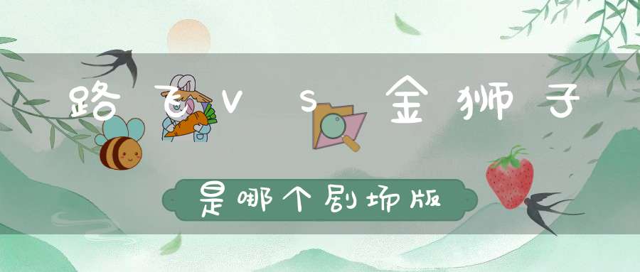 路飞VS金狮子是哪个剧场版