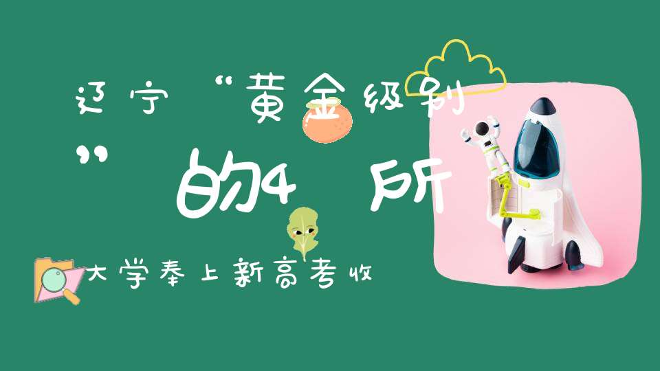 辽宁“黄金级别”的4所大学奉上新高考收分解析对应位次