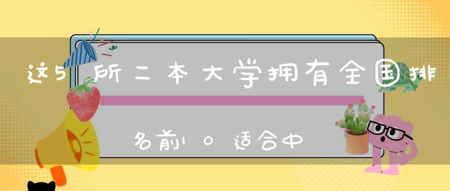 这5所二本大学拥有全国排名前10适合中等生报考