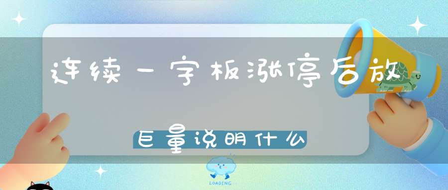 连续一字板涨停后放巨量说明什么