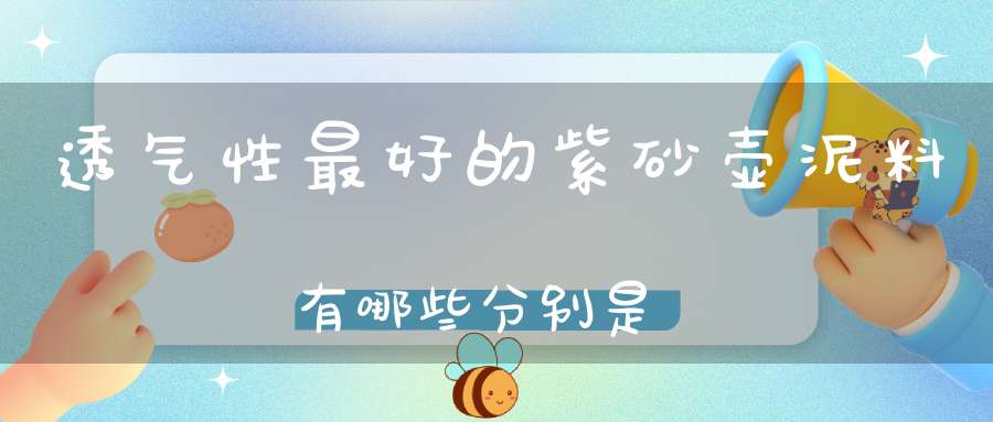 透气性最好的紫砂壶泥料有哪些分别是